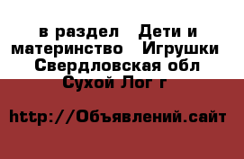  в раздел : Дети и материнство » Игрушки . Свердловская обл.,Сухой Лог г.